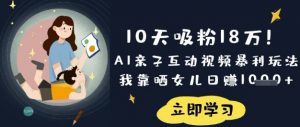 10天吸粉18W!AI亲子互动视频暴利玩法,我靠晒女儿日入数张-数屿科技资源网