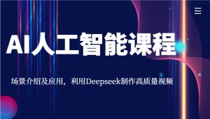 AI人工智能课程，场景介绍及应用，利用Deepseek制作高质量视频-数屿科技资源网
