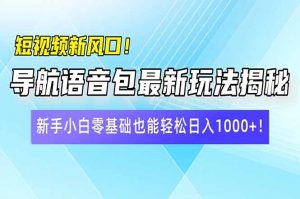 短视频新风口!导航语音包最新玩法揭秘,新手小白零基础也能轻松日入10...-数屿科技资源网