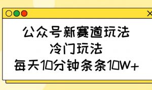公众号新赛道玩法，冷门玩法，每天10分钟条条10W+-数屿科技资源网