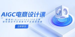AIGC电商设计课:精通Midjourney/SD工具,轻松搞定节日海报与产品视觉营销-数屿科技资源网