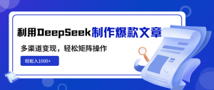 利用DeepSeek制作爆款文章，多渠道变现，轻松矩阵操作，轻松日入1000+-数屿科技资源网