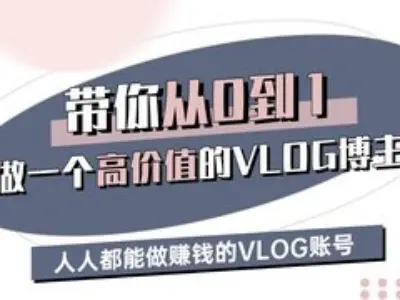 带你从0-1做一个高价值的VLOG博主三期，人人都能做挣钱的VLOG账号-数屿科技资源网