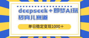 deepseek＋即梦AI玩转育儿赛道，单日稳定变现1000＋育儿赛道-数屿科技资源网