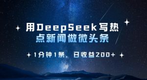 用DeepSeek写热点微头条,1分钟1条,日收益2张-数屿科技资源网