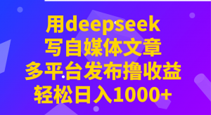 用deepseek写自媒体文章，多平台发布撸收益，轻松日入1000+！-数屿科技资源网