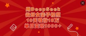 用DeepSeek做母女亲子视频，10天吸粉18万，单日变现多张-数屿科技资源网