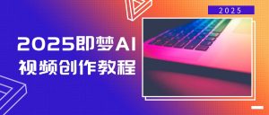 2025即梦AI视频创作教程，从零开始学做视频，文字图片生成视频轻松创作-数屿科技资源网