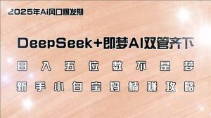 日入五位数不是梦，DeepSeek+即梦AI双管齐下，新手小白宝妈躺赚攻略-数屿科技资源网