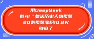用DeepSeek做AI“复活历史人物”视频,20条视频涨粉10.2W,挣麻了-数屿科技资源网
