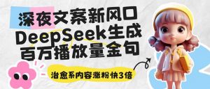 深夜文案新风口：DeepSeek生成百万播放量金句，治愈系内容涨粉快3倍-数屿科技资源网