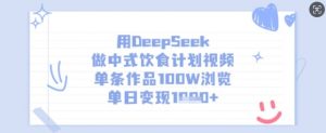用DeepSeek做中式饮食计划视频，单条作品100W浏览，单日变现多张-数屿科技资源网
