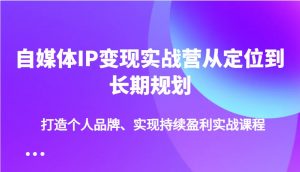 自媒体IP变现实战营从定位到长期规划，打造个人品牌、实现持续盈利实战课程-数屿科技资源网