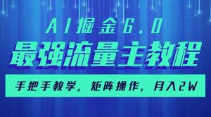 AI掘金6.0,最强流量主教程,手把手教学,矩阵操作,月入2w+-数屿科技资源网