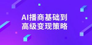 AI-播商基础到高级变现策略。通过详细拆解和讲解，实现商业变现。-数屿科技资源网