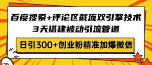 百度搜索+评论区截流双引擎技术,3天搭建被动引流管道,日引300+创业粉...-数屿科技资源网