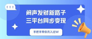 闷声发财新路子！三平台同步变现，手把手带你月入过W-数屿科技资源网