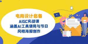 电商设计必备！AIGC实战课，涵盖AI工具使用与节日、风格海报创作-数屿科技资源网