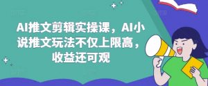 AI推文剪辑实操课,AI小说推文玩法不仅上限高,收益还可观-数屿科技资源网