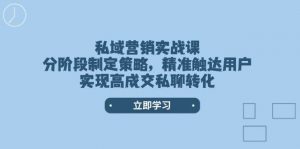 私域营销实战课，分阶段制定策略，精准触达用户，实现高成交私聊转化-数屿科技资源网