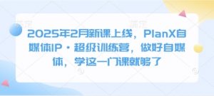 2025年2月新课上线,PlanX自媒体IP·超级训练营,做好自媒体,学这一门课就够了-数屿科技资源网