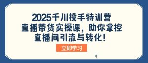 2025千川投手特训营:直播带货实操课,助你掌控直播间引流与转化!-数屿科技资源网