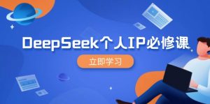 DeepSeek个人IP必修课，打造IP、裂变粉丝，轻松放大营销能翻百倍-数屿科技资源网
