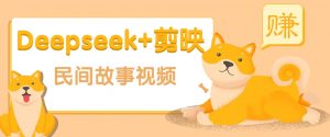 利用Deepseek+剪映做民间故事原创视频，零门槛、起号快、涨粉猛、收益高！-数屿科技资源网
