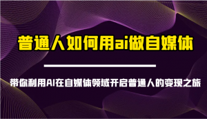 普通人如何用ai做自媒体-带你利用AI在自媒体领域开启普通人的变现之旅-数屿科技资源网