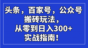 头条，百家号，公众号搬砖玩法，从零到日入300+的实战指南！-数屿科技资源网