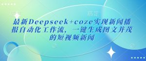 最新Deepseek+coze实现新闻播报自动化工作流，一键生成图文并茂的短视频新闻-数屿科技资源网