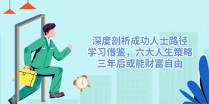 深度剖析成功人士路径，学习借鉴，六大人生策略，三年后或能财富自由-数屿科技资源网