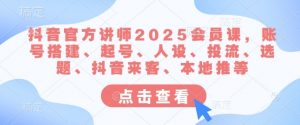 抖音官方讲师2025会员课,账号搭建、起号、人设、投流、选题、抖音来客、本地推等-数屿科技资源网