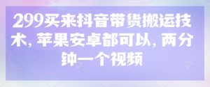 299买来抖音带货搬运技术，苹果安卓都可以，两分钟一个视频-数屿科技资源网