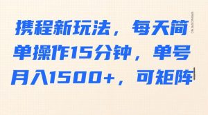 携程新玩法，每天简单操作15分钟，单号月入1500+，可矩阵-数屿科技资源网