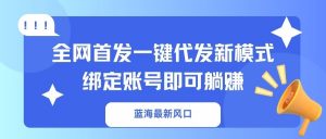 蓝海最新风口，全网首发一键代发新模式！绑定账号即可躺赚-数屿科技资源网