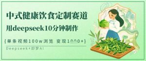 爆火中式健康饮食定制赛道,用deepseek10分钟制作,单条视频100w浏览,单日变现多张-数屿科技资源网
