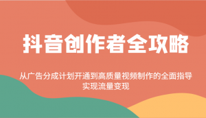 抖音创作者全攻略：从广告分成计划开通到高质量视频制作的全面指导，实现流量变现-数屿科技资源网
