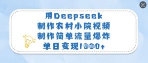 用Deepseek制作农村小院视频，制作简单流量爆炸，单日变现多张-数屿科技资源网