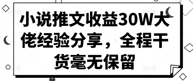 小说推文收益30W大佬经验分享，全程干货毫无保留-数屿科技资源网