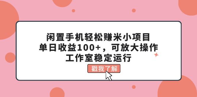 闲置手机轻松赚米小项目，单日收益100+，可放大操作，工作室稳定运行-数屿科技资源网