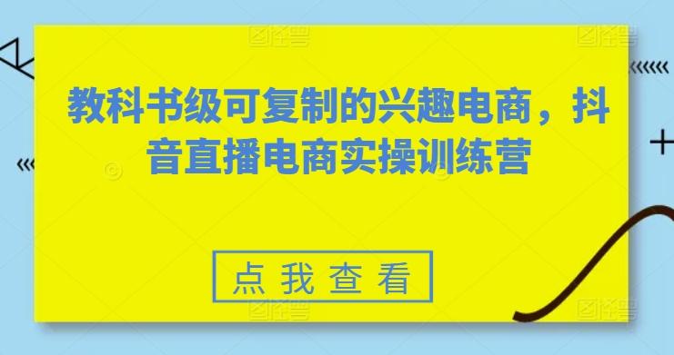 教科书级可复制的兴趣电商，抖音直播电商实操训练营-数屿科技资源网