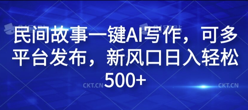 民间故事一键AI写作，可多平台发布，新风口日入轻松500+【揭秘】-数屿科技资源网