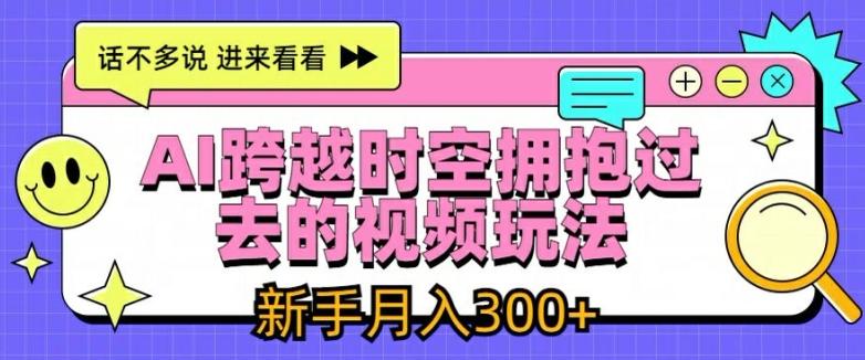 AI跨越时空拥抱过去的视频玩法，新手月入3000+【揭秘】-数屿科技资源网