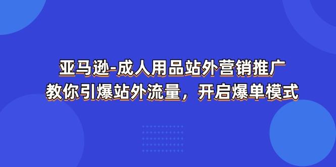 亚马逊-成人用品 站外营销推广  教你引爆站外流量，开启爆单模式-数屿科技资源网