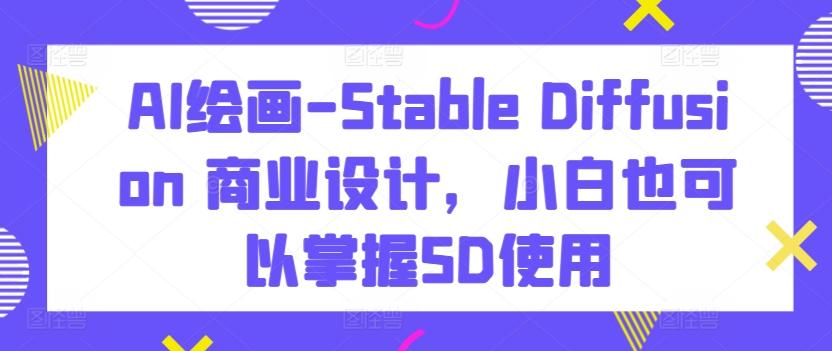 AI绘画-Stable Diffusion 商业设计，小白也可以掌握SD使用-数屿科技资源网