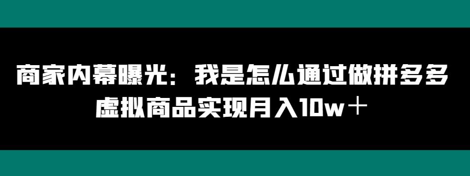 商家内幕曝光：我是怎么通过做拼多多虚拟商品实现月入10w＋-数屿科技资源网