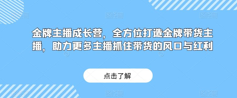金牌主播成长营，全方位打造金牌带货主播，助力更多主播抓住带货的风口与红利-数屿科技资源网