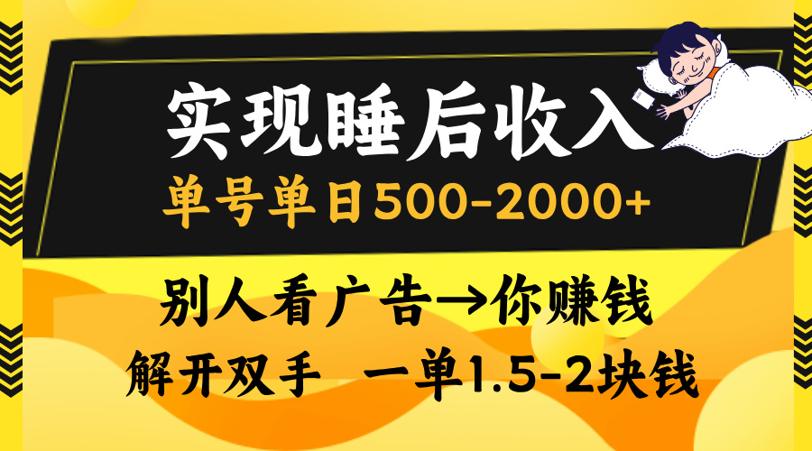 实现睡后收入,单号单日500-2000+,别人看广告=你赚钱,无脑操作,一单...-数屿科技资源网