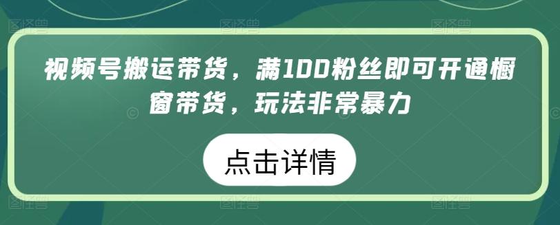视频号搬运带货，满100粉丝即可开通橱窗带货，玩法非常暴力【揭秘】-数屿科技资源网